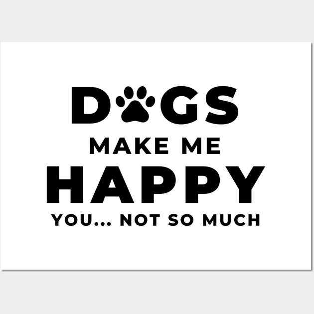 Dogs Make Me Happy You... Not So Much Wall Art by DAPFpod